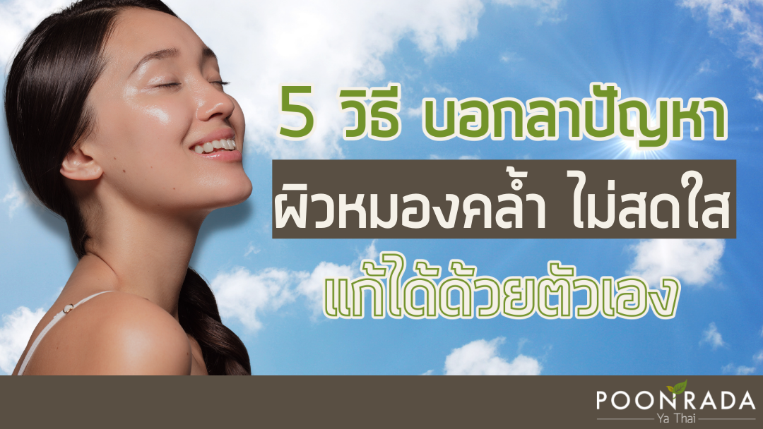 5วิธี บอกลาปัญหาผิวหมองคล้ำ ไม่สดใส แก้ได้ด้วยตัวเอง!